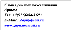 :   . 
. +7(926)204-3693
E-Mail : Zayn@mail.ru
www.zayn.hotmail.ru 
ICQ 216172229
ART  2005
 
